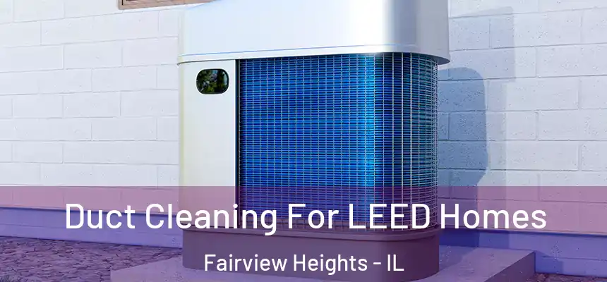  Duct Cleaning For LEED Homes Fairview Heights - IL